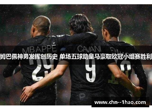 姆巴佩神勇发挥创历史 单场五球助皇马豪取欧冠小组赛胜利